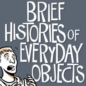 Brief Histories of Everyday Objects