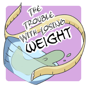 The Trouble with Losing Weight